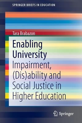 Enabling University: Impairment, (Dis)Ability and Social Justice in Higher Education by Brabazon, Tara