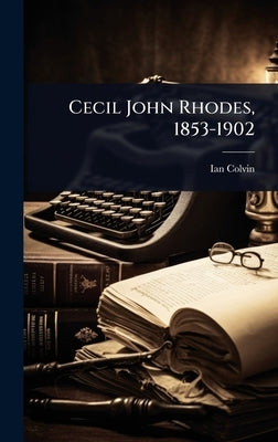 Cecil John Rhodes, 1853-1902 by Colvin, Ian D. 1877-