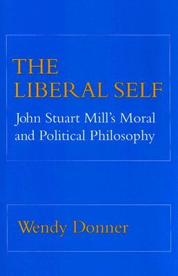 The Liberal Self: John Stuart Mill's Moral and Political Theory by Donner, Wendy