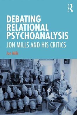 Debating Relational Psychoanalysis: Jon Mills and his Critics by Mills, Jon