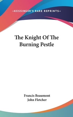 The Knight Of The Burning Pestle by Beaumont, Francis