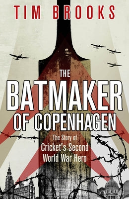 The Batmaker of Copenhagen: The Story of Cricket's Second World War Hero by Brooks, Tim
