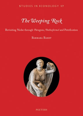 The Weeping Rock: Revisiting Niobe Through 'Paragone', 'Pathosformel' and Petrification by Baert, B.