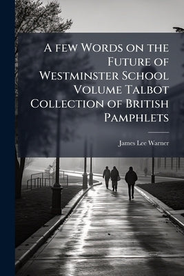 A few Words on the Future of Westminster School Volume Talbot Collection of British Pamphlets by Lee-Warner, James