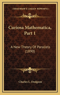 Curiosa Mathematica, Part 1: A New Theory Of Parallels (1890) by Dodgson, Charles L.