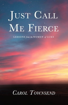 Just Call Me Fierce: Lessons from the Women of Luke by Townsend, Carol