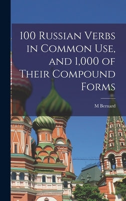 100 Russian Verbs in Common Use, and 1,000 of Their Compound Forms by Bernard, M.