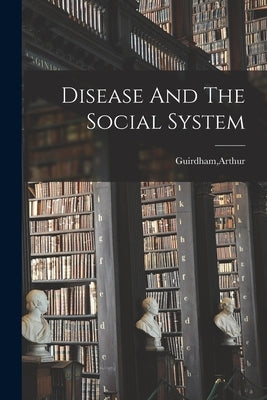 Disease And The Social System by Guirdham, Arthur