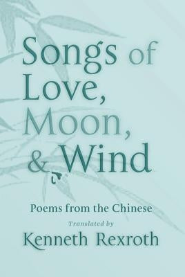 Songs of Love, Moon, & Wind: Poems from the Chinese by Rexroth, Kenneth