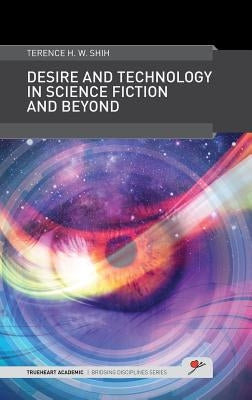Desire and Technology in Science Fiction and Beyond by Shih, Terence H. W.