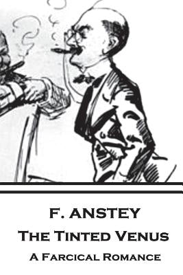 F. Anstey - The Tinted Venus: A Farcical Romance by Anstey, F.