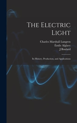 The Electric Light: Its History, Production, and Applications by Sloane, Thomas O'Conor