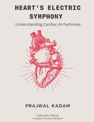 Heart's Electric Symphony: Understanding Cardiac Arrhythmias by Kadam, Prajwal
