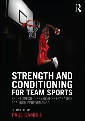 Strength and Conditioning for Team Sports: Sport-Specific Physical Preparation for High Performance, Second Edition by Gamble, Paul