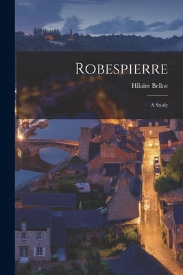 Robespierre; A Study by Hilaire, Belloc