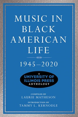 Music in Black American Life, 1945-2020: A University of Illinois Press Anthology by Matheson, Laurie