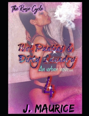 Wet Panties & Dirty Laundry 4: The Rinse Cycle by Maurice, J.