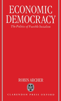 Economic Democracy: The Politics of Feasible Socialism by Archer, Robin