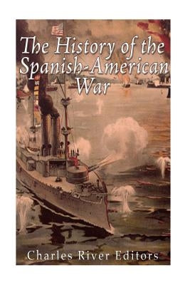 The History of the Spanish-American War by Charles River