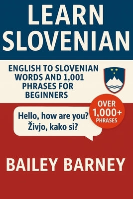 Learn Slovenian: English to Slovenian Words and 1,001 Phrases for Beginners by Barney, Bailey