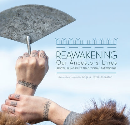 Reawakening Our Ancestors' Lines: Revitalizing Inuit Traditional Tattooing by Johnston, Hovak