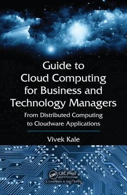 Guide to Cloud Computing for Business and Technology Managers: From Distributed Computing to Cloudware Applications by Kale, Vivek