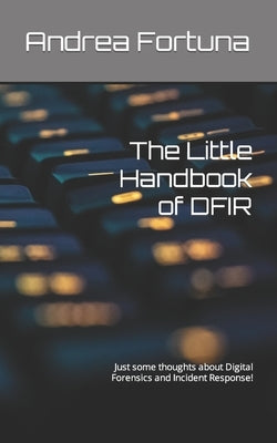The Little Handbook of DFIR: Just some thoughts about Digital Forensics and Incident Response! by Fortuna, Andrea