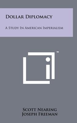 Dollar Diplomacy: A Study In American Imperialism by Nearing, Scott