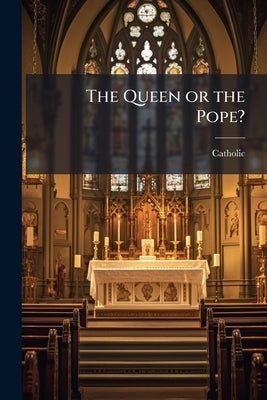The Queen or the Pope?: A Tract for the Times by Catholic, Fl 1868