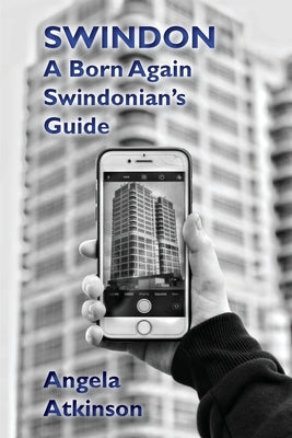 Swindon: A Born Again Swindonian's Guide by Atkinson, Angela