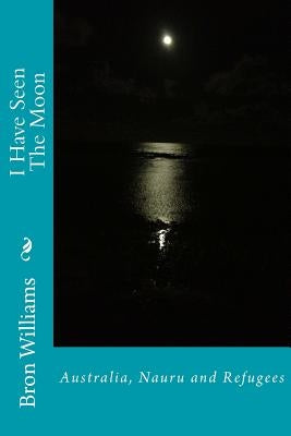 I Have Seen The Moon: Reflections on Nauru by Williams, Bron