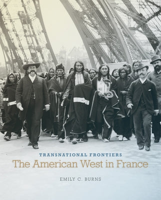 Transnational Frontiers, Volume 29: The American West in France by Burns, Emily C.