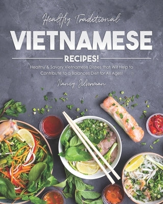 Healthy Traditional Vietnamese Recipes!: Healthy & Savory Vietnamese Dishes that Will Help to Contribute to a Balances Diet for All Ages! by Silverman, Nancy