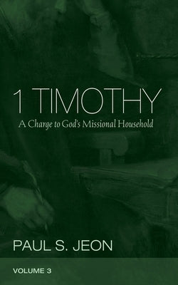1 Timothy, Volume 3: A Charge to God's Missional Household by Jeon, Paul S.