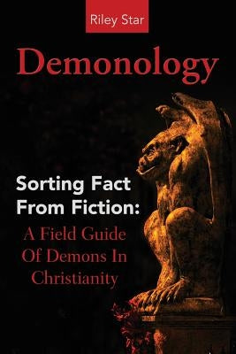 Demonology: Sorting Fact From Fiction: A Field Guide Of Demons In Christianity by Star, Riley