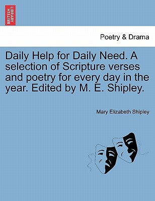 Daily Help for Daily Need. a Selection of Scripture Verses and Poetry for Every Day in the Year. Edited by M. E. Shipley. by Shipley, Mary Elizabeth
