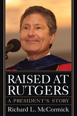 Raised at Rutgers: A President's Story by McCormick, Richard L.