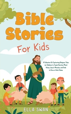 Bible Stories For Kids: A Collection Of Captivating Religious Tales for Children to Teach Christian Moral Values, Jesus's Miracles, and Faith by Swan, Ella