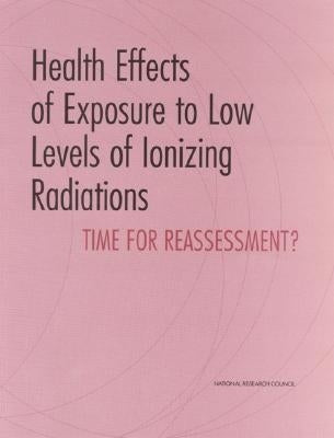 Health Effects of Exposure to Low Levels of Ionizing Radiations: Time for Reassessment? by National Research Council