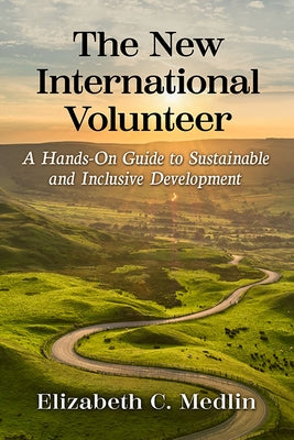 The New International Volunteer: A Guide to Working Abroad with Purpose by Medlin, Elizabeth C.