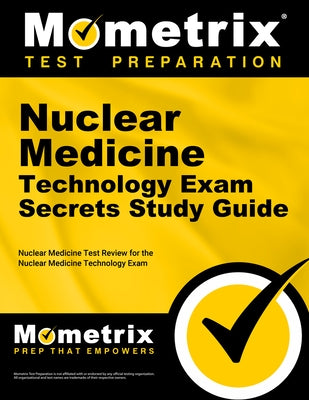 Nuclear Medicine Technology Exam Secrets Study Guide: Nuclear Medicine Test Review for the Nuclear Medicine Technology Exam by Mometrix Radiography Certification Test