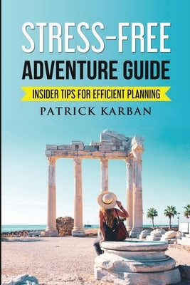 Stress-Free Travel: Insider Tips For Efficient Planning by Karban, Patrick