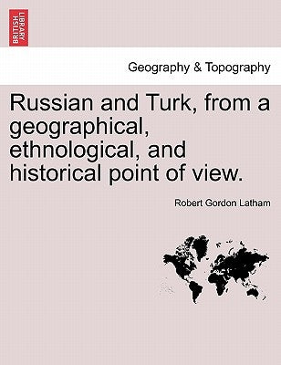 Russian and Turk, from a geographical, ethnological, and historical point of view. by Latham, Robert Gordon