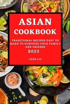 Asian Cookbook 2022: Traditional Recipes Easy to Make to Surprise Your Family and Friends by Liu, Chen