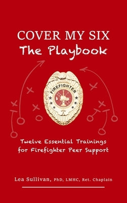 Cover My Six: Twelve Essential Trainings for Firefighter Peer Support by Sullivan, Lea