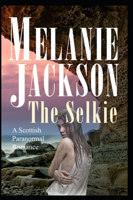The Selkie: A Historical Scottish Paranormal Romance by Jackson, Melanie