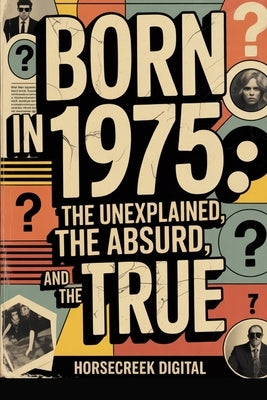 Born in 1975: The Unexplained, The Absurd, and The True by Digital, Horsecreek