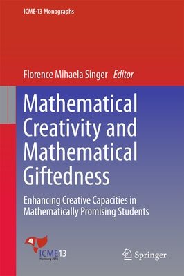 Mathematical Creativity and Mathematical Giftedness: Enhancing Creative Capacities in Mathematically Promising Students by Singer, Florence Mihaela