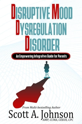 Disruptive Mood Dysregulation Disorder: An Empowering Integrative Guide for Parents by Johnson, Scott a.
