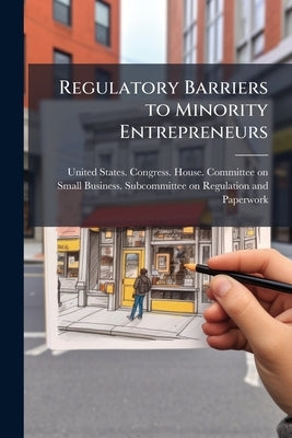 Regulatory Barriers to Minority Entrepreneurs by United States Congress House Commi